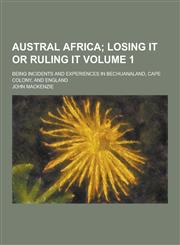 Austral Africa; Being Incidents and Experiences in Bechuanaland, Cape Colony, and England Volume 1,1230283854,9781230283852