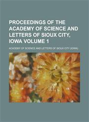 Proceedings of the Academy of Science and Letters of Sioux City, Iowa Volume 1,1236838149,9781236838148