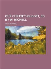 Our curate's budget, ed. by W. Michell,1236604105,9781236604101