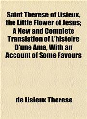 Saint Thérèse of Lisieux, the Little Flower of Jesus; A New and Complete Translation of L'histoire D'une Ame, With an Account of Some Favours,1152596381,9781152596382