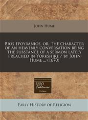 Bios epoyranios, or, The character of an heavenly conversation being the substance of a sermon lately preached in Yorkshire / by John Hume ... (1670),1240795548,9781240795543