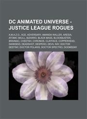 DC Animated Universe - Justice League rogues A.M.A.Z.O., Ace, Adversary, Amanda Waller, Aresia, Atomic Skull, Bizarro, Black Mass, Blockbuster, Brainiac, Cheetah, Chronos, Clayface, Copperhead, Darkseid, Deadshot, Despero, Devil Ray, Doctor Destiny, Doct,1234744937,9781234744939