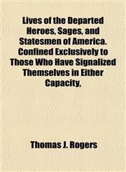 Lives of the Departed Heroes, Sages, and Statesmen of America. Confined Exclusively to Those Who Have Signalized Themselves in Either Capacity,,1154772446,9781154772449