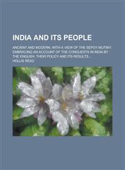 India and Its People; Ancient and Modern, with a View of the Sepoy Mutiny Embracing an Account of the Conquests in India by the English, Their Policy and Its Results...,1230042008,9781230042008