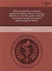 Metaconceptually-enhanced simulation-based inquiry learning Effects on the 8th grade students' conceptual change and science epistemological beliefs.,1249053188,9781249053187