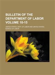 Bulletin of the Department of Labor Volume 10-15,123015969X,9781230159690