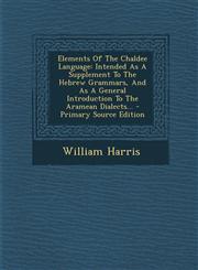 Elements of the Chaldee Language Intended as a Supplement to the Hebrew Grammars, and as a General Introduction to the Aramean Dialects... - Primary,1294476408,9781294476405