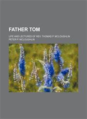 Father Tom; Life and Lectures of Rev. Thomas P. Mcloughlin,115066147X,9781150661471