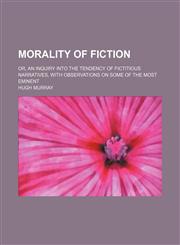 Morality of Fiction; Or, an Inquiry Into the Tendency of Fictitious Narratives, With Observations on Some of the Most Eminent,1154085325,9781154085327