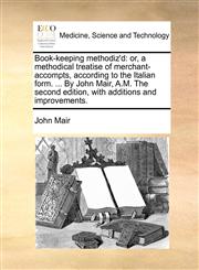Book-keeping methodiz'd or, a methodical treatise of merchant-accompts, according to the Italian form. ... By John Mair, A.M. The second edition, with additions and improvements.,1170466419,9781170466414