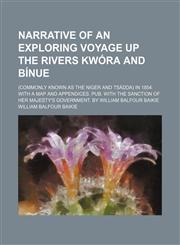 Narrative of an Exploring Voyage up the Rivers Kwóra and Bínue; (Commonly Known as the Niger and Tsádda) in 1854. With a Map and Appendices. Pub. With the Sanction of Her Majesty's Government. by William Balfour Baikie,1150576707,9781150576706