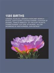 1585 births Cardinal Richelieu, Hendrick Avercamp, Heinrich Schütz, Judith Quiney, Alethea Howard, Countess of Arundel, Francis Annesley,1155140125,9781155140124