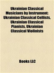Ukrainian Classical Musicians by Instrument Ukrainian Classical Cellists, Ukrainian Classical Pianists, Ukrainian Classical Violinists,1157970672,9781157970675