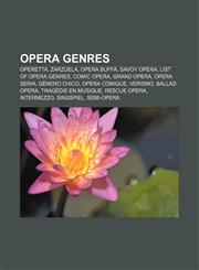 Opera genres Operetta, Zarzuela, Opera buffa, Savoy opera, List of opera genres, Comic opera, Grand Opera, Opera seria, Género chico,1156553709,9781156553701