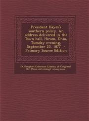 President Hayes's Southern Policy. an Address Delivered in the Town Hall, Hiram, Ohio, Tuesday Evening, September 25, 1877,1289793360,9781289793364