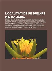 Localități de pe Dunăre din România Brăila, Călărași, Tulcea, Zimnicea, Giurgiu, Isaccea, Orșova, Măcin, Hârșova, Oltenița, Sulina, Cernavodă,1232277614,9781232277613