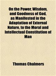 On the Power, Wisdom, and Goodness of God, as Manifested in the Adaptation of External Nature, to the Moral and Intellectual Constitution of Man,1151185841,9781151185846