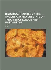 Historical remarks on the ancient and present state of the cities of London and Westminster,1150667729,9781150667725
