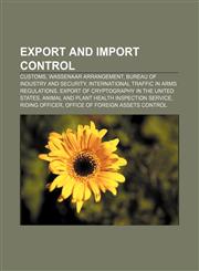 Export and import control Customs, Wassenaar Arrangement, Bureau of Industry and Security, International Traffic in Arms Regulations,1156464838,9781156464830