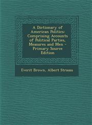 Dictionary of American Politics Comprising Accounts of Political Parties, Measures and Men,1289709610,9781289709617