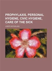 Prophylaxis, personal hygiene, civic hygiene, care of the sick,1236323300,9781236323309