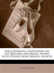 Lyra Catholica Containing All the Breviary and Missal Hymns, with Others from Various Sources,1144884926,9781144884923
