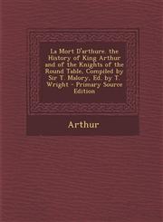 La Mort D'arthure. the History of King Arthur and of the Knights of the Round Table, Compiled by Sir T. Malory, Ed. by T. Wright - Primary Source Edition,1294005766,9781294005766