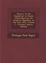 History of the Expedition to Russia Undertaken by the Emperor Napoleon, in the Year 1812, Volume I - Primary Source Edition,1293604518,9781293604519
