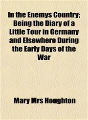 In the Enemys Country; Being the Diary of a Little Tour in Germany and Elsewhere During the Early Days of the War,1152335219,9781152335219