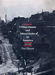 Urban Masses and Moral Order in America, 1820-1920,0674931092