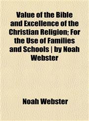 Value of the Bible and Excellence of the Christian Religion; For the Use of Families and Schools | by Noah Webster,1152099442,9781152099449