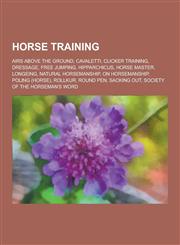 Horse Training Airs Above the Ground, Cavaletti, Clicker Training, Dressage, Free Jumping, Hipparchicus, Horse Master, Longeing, Natu,1230573224,9781230573229