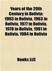 Years of the 20th Century in Bolivia 1903 in Bolivia, 1963 in Bolivia, 1977 in Bolivia, 1978 in Bolivia, 1981 in Bolivia, 1984 in Bolivia,1158072058,9781158072057