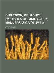 Our town Volume 2;  or, Rough sketches of character, manners, & c,115432561X,9781154325614