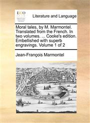 Moral Tales, by M. Marmontel. Translated from the French. in Two Volumes. ... Cooke's Edition. Embellished with Superb Engravings. Volume 1 of 2,1140677098,9781140677093