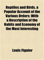 Reptiles and Birds. a Popular Account of the Various Orders; With a Description of the Habits and Economy of the Most Interesting,1152707094,9781152707092