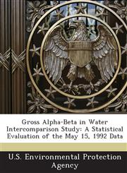 Gross Alpha-Beta in Water Intercomparison Study A Statistical Evaluation of the May 15, 1992 Data,1243682302,9781243682307