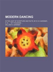 Modern dancing; in the light of Scripture and facts. By W. W. Gardner, D. D.  1st thousand,1236252365,9781236252364