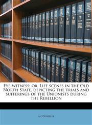 Eye-witness; or, Life scenes in the Old North State, depicting the trials and sufferings of the Unionists during the Rebellion,1149365919,9781149365915