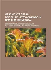 Geschichte Der Hl. Dreifaltigkeits-Gemeinde in New Ulm, Minnesota; Eine Festgabe Zum Goldenen Jubilaum,1234407620,9781234407629