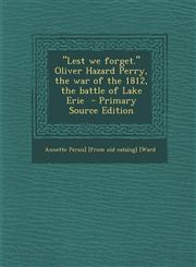 "Lest we forget." Oliver Hazard Perry, the war of the 1812, the battle of Lake Erie  - Primary Source Edition,1295776758,9781295776757