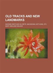 Old Tracks and New Landmarks; Wayside Sketches in Crete, Macedonia, Mitylene, Etc,1150953837,9781150953835