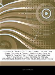 Articles On Glasscock County, Texas, including Garden City, Texas, Glasscock County Independent School District, Concho Valley Electric Cooperative, Saint Lawrence, Texas, Glasscock County Courthouse, North Concho River, Spraberry Trend,1244431486,9781244431485