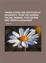 Translations and Sketches of Biography, from the German, Italian, Spanish, Portuguese and French Languages,1236164369,9781236164360