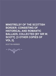 Minstrelsy of the Scottish Border; Consisting of Historical and Romantic Ballads, Collected [By Sir W. Scott]. [3 Other Copies of Vol.3].,1154007782,9781154007787