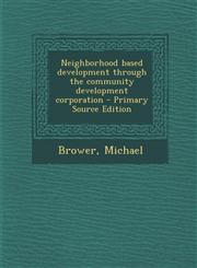 Neighborhood Based Development Through the Community Development Corporation - Primary Source Edition,1295545225,9781295545223