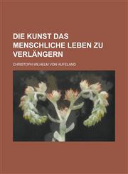 Die Kunst Das Menschliche Leben Zu Verlangern,1234505703,9781234505707