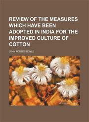 Review of the Measures Which Have Been Adopted in India for the Improved Culture of Cotton,1151587974,9781151587978