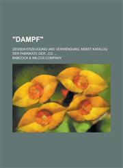 Dampf; Dessen Erzeugung Und Verwendung, Nebst Katalog Der Fabrikate Der...Co. ...,1234615088,9781234615086