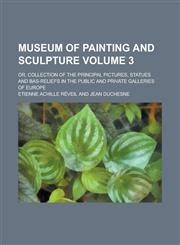Museum of Painting and Sculpture; Or, Collection of the Principal Pictures, Statues and Bas-Reliefs in the Public and Private Galleries of Europe Volu,1230174397,9781230174396